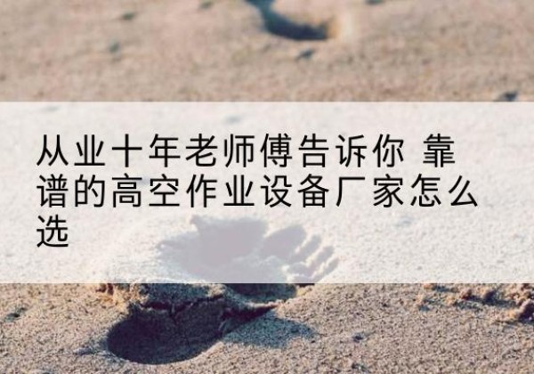 汉台高空作业升降机厂家推荐-从业十年老师傅告诉你 靠谱的高空作业设备厂家怎么选