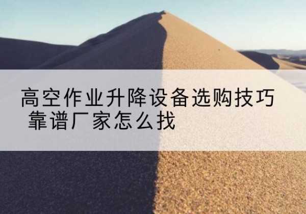 汉台电动升降平台厂家推荐-高空作业升降设备选购技巧 靠谱厂家怎么找