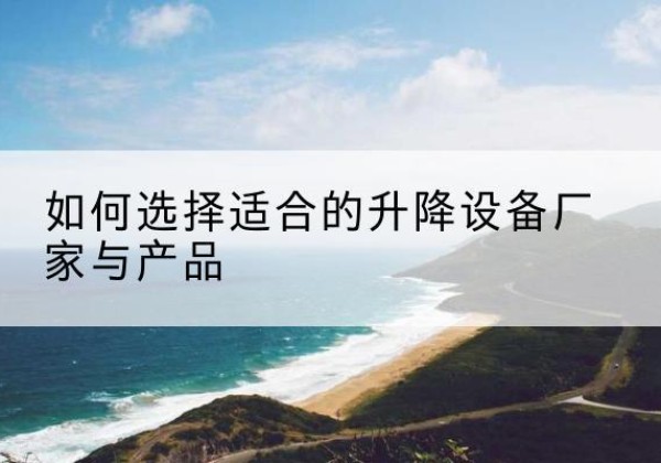 汉台电动升降平台厂家-如何选择适合的升降设备厂家与产品